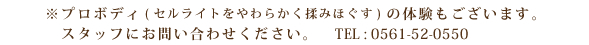 ※プロボディ(セルライトをやわらかく揉みほぐす)の体験もございます。スタッフにお問い合わせください。TEL : 0561-52-0550